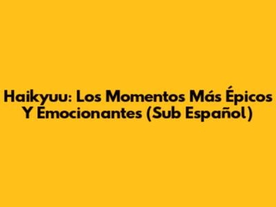 Haikyuu: Los Momentos Más Épicos Y Emocionantes (Sub Español)