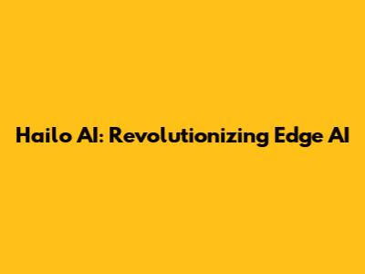 Hailo AI: Revolutionizing Edge AI