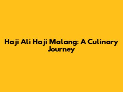 Haji Ali Haji Malang: A Culinary Journey
