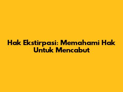 Hak Ekstirpasi: Memahami Hak Untuk Mencabut