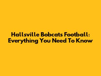 Hallsville Bobcats Football: Everything You Need To Know