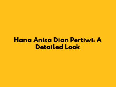 Hana Anisa Dian Pertiwi: A Detailed Look