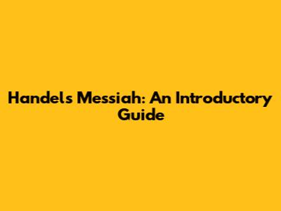 Handel's Messiah: An Introductory Guide