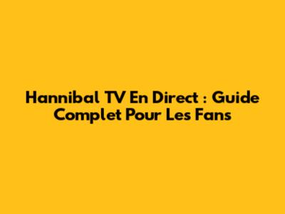 Hannibal TV En Direct : Guide Complet Pour Les Fans