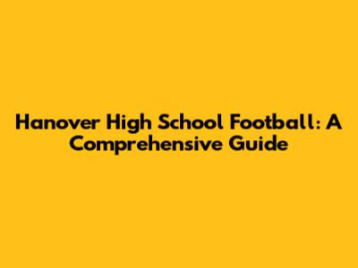 Hanover High School Football: A Comprehensive Guide