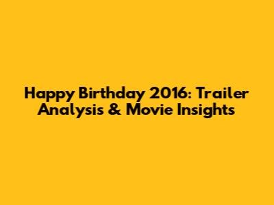 Happy Birthday 2016: Trailer Analysis & Movie Insights