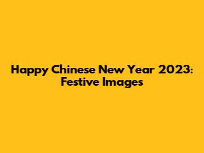 Happy Chinese New Year 2023: Festive Images