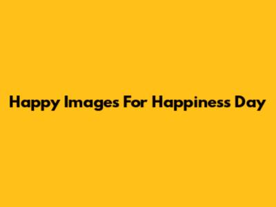 Happy Images For Happiness Day