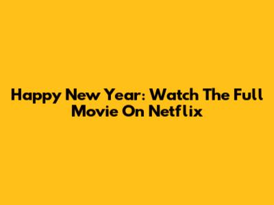 Happy New Year: Watch The Full Movie On Netflix