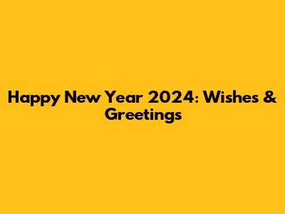 Happy New Year 2024: Wishes & Greetings