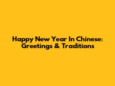 Happy New Year In Chinese: Greetings & Traditions