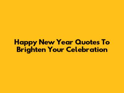 Happy New Year Quotes To Brighten Your Celebration