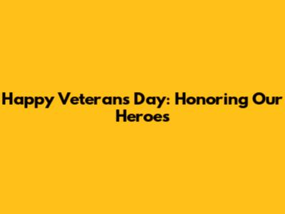 Happy Veterans Day: Honoring Our Heroes