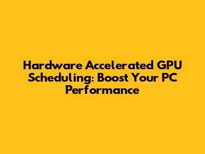 Hardware Accelerated GPU Scheduling: Boost Your PC Performance