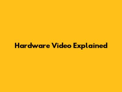 Hardware Video Explained