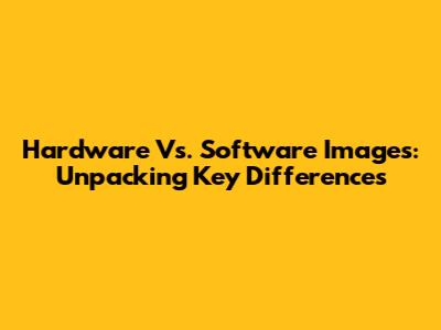 Hardware Vs. Software Images: Unpacking Key Differences