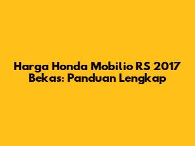 Harga Honda Mobilio RS 2017 Bekas: Panduan Lengkap