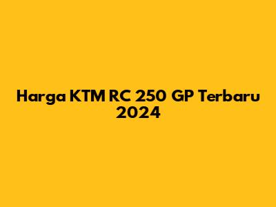 Harga KTM RC 250 GP Terbaru 2024