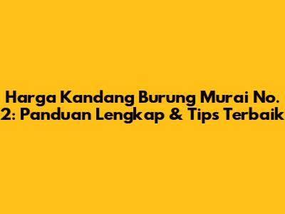 Harga Kandang Burung Murai No. 2: Panduan Lengkap & Tips Terbaik