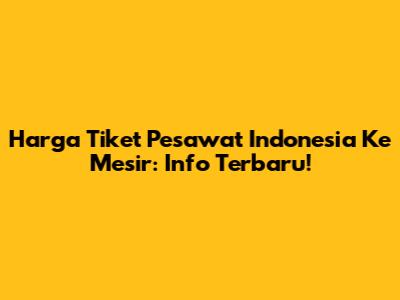 Harga Tiket Pesawat Indonesia Ke Mesir: Info Terbaru!
