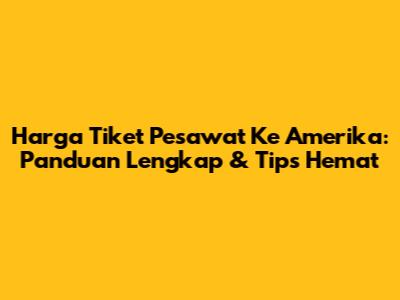 Harga Tiket Pesawat Ke Amerika: Panduan Lengkap & Tips Hemat