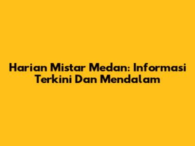 Harian Mistar Medan: Informasi Terkini Dan Mendalam