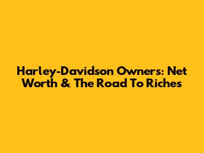 Harley-Davidson Owners: Net Worth & The Road To Riches
