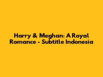Harry & Meghan: A Royal Romance - Subtitle Indonesia