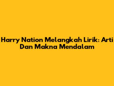 Harry Nation Melangkah Lirik: Arti Dan Makna Mendalam