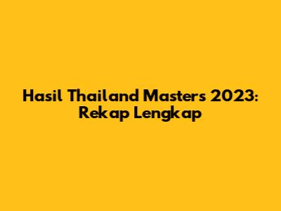 Hasil Thailand Masters 2023: Rekap Lengkap