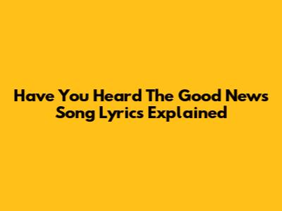 Have You Heard The Good News Song Lyrics Explained
