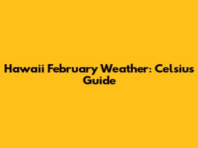 Hawaii February Weather: Celsius Guide