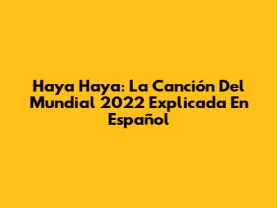 Haya Haya: La Canción Del Mundial 2022 Explicada En Español