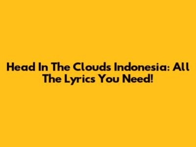 Head In The Clouds Indonesia: All The Lyrics You Need!