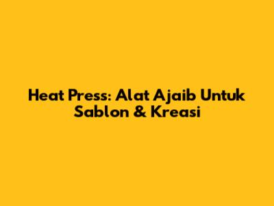 Heat Press: Alat Ajaib Untuk Sablon & Kreasi