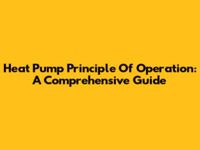 Heat Pump Principle Of Operation: A Comprehensive Guide