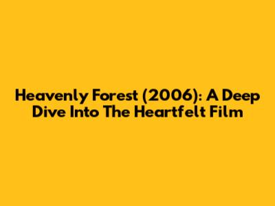 Heavenly Forest (2006): A Deep Dive Into The Heartfelt Film