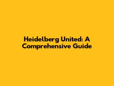 Heidelberg United: A Comprehensive Guide
