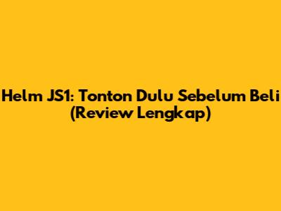Helm JS1: Tonton Dulu Sebelum Beli (Review Lengkap)