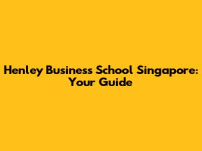Henley Business School Singapore: Your Guide