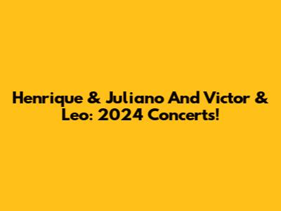 Henrique & Juliano And Victor & Leo: 2024 Concerts!