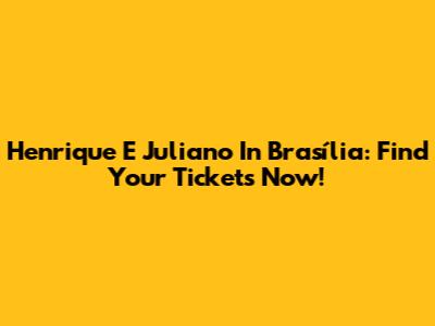 Henrique E Juliano In Brasília: Find Your Tickets Now!