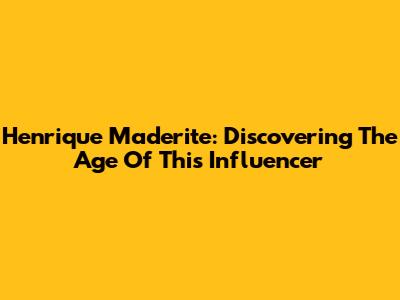 Henrique Maderite: Discovering The Age Of This Influencer