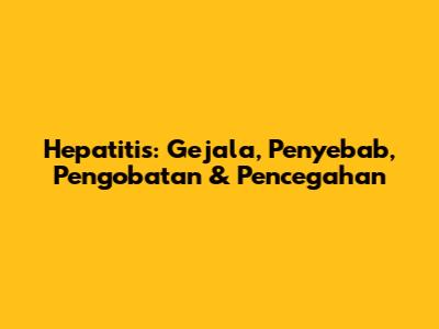 Hepatitis: Gejala, Penyebab, Pengobatan & Pencegahan