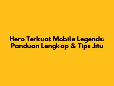 Hero Terkuat Mobile Legends: Panduan Lengkap & Tips Jitu