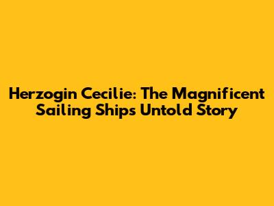 Herzogin Cecilie: The Magnificent Sailing Ship's Untold Story