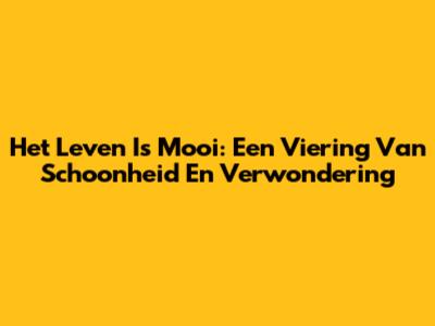 Het Leven Is Mooi: Een Viering Van Schoonheid En Verwondering