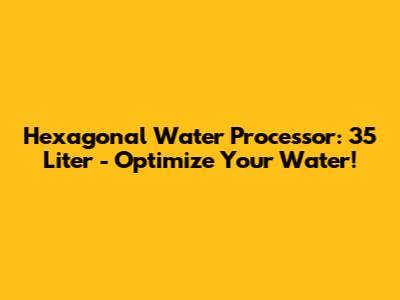 Hexagonal Water Processor: 35 Liter - Optimize Your Water!