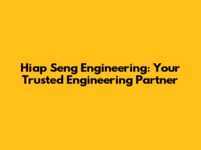 Hiap Seng Engineering: Your Trusted Engineering Partner