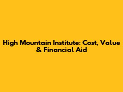 High Mountain Institute: Cost, Value & Financial Aid